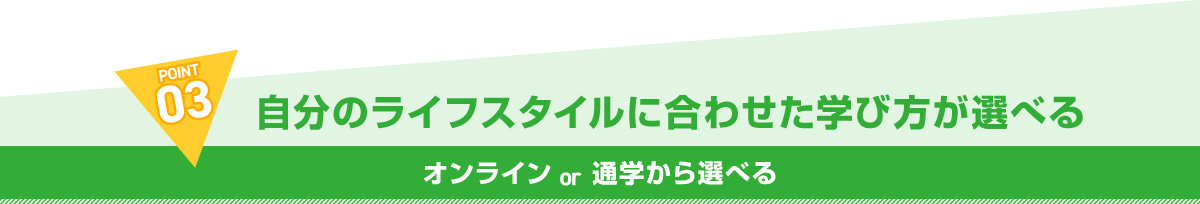 POINT03 自分のライフスタイルに合わせた学び方が選べる