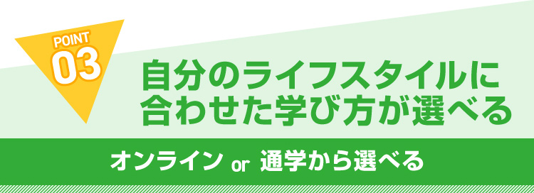 POINT03 自分のライフスタイルに合わせた学び方が選べる