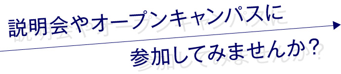 説明会やオープンキャンパスに参加してみませんか?