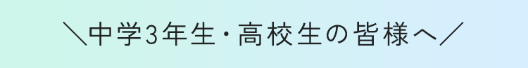 \中学3年生・高校生の皆様へ/