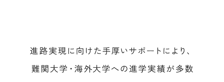 進路実現に向けた手厚いサポートにより、難関大学・海外大学への進学実績が多数
