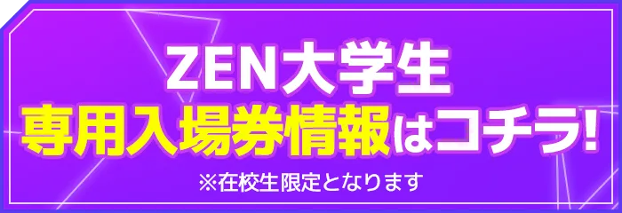 ZEN大学生専用入場券販売情報はこちら